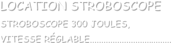 LOCATION STROBOSCOPE
STROBOSCOPE 300 JOULES, 
VITESSE RÉGLABLE....................................