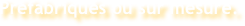 Préfabriqués ou sur mesure.